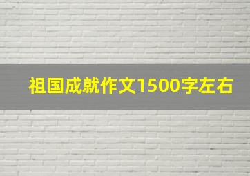 祖国成就作文1500字左右