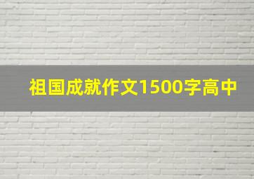 祖国成就作文1500字高中