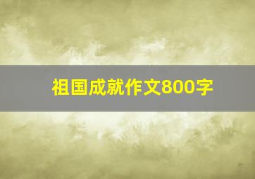 祖国成就作文800字