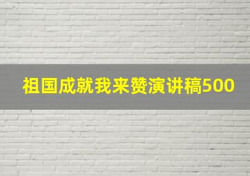 祖国成就我来赞演讲稿500