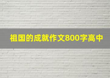 祖国的成就作文800字高中