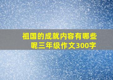 祖国的成就内容有哪些呢三年级作文300字