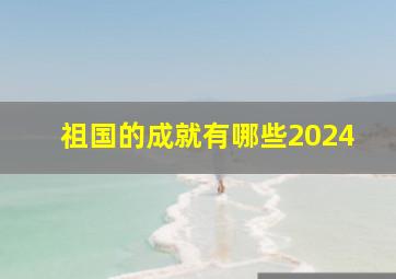 祖国的成就有哪些2024