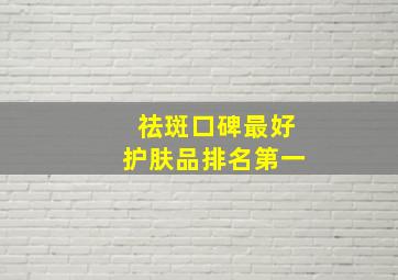 祛斑口碑最好护肤品排名第一