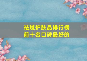 祛斑护肤品排行榜前十名口碑最好的