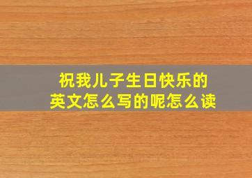 祝我儿子生日快乐的英文怎么写的呢怎么读