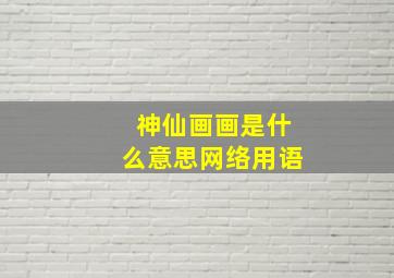 神仙画画是什么意思网络用语