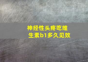 神经性头疼吃维生素b1多久见效