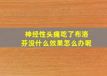 神经性头痛吃了布洛芬没什么效果怎么办呢