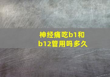 神经痛吃b1和b12管用吗多久