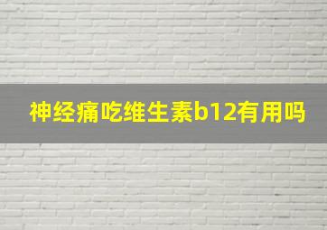 神经痛吃维生素b12有用吗