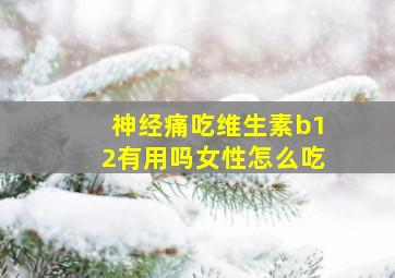 神经痛吃维生素b12有用吗女性怎么吃