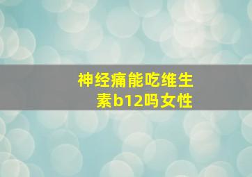 神经痛能吃维生素b12吗女性