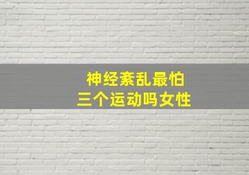 神经紊乱最怕三个运动吗女性