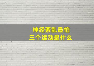 神经紊乱最怕三个运动是什么