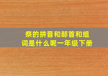 祭的拼音和部首和组词是什么呢一年级下册