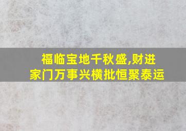 福临宝地千秋盛,财进家门万事兴横批恒聚泰运