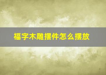 福字木雕摆件怎么摆放