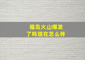 福岛火山爆发了吗现在怎么样