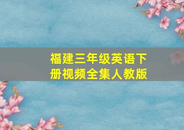 福建三年级英语下册视频全集人教版