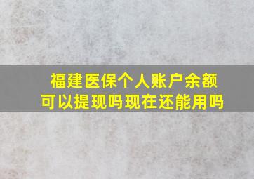 福建医保个人账户余额可以提现吗现在还能用吗