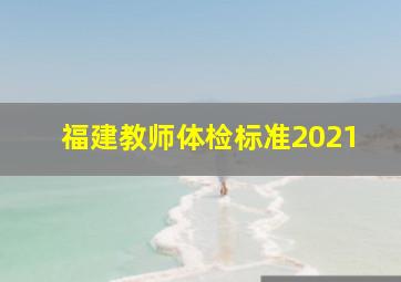 福建教师体检标准2021