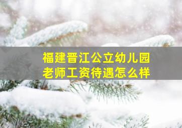 福建晋江公立幼儿园老师工资待遇怎么样