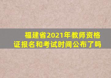 福建省2021年教师资格证报名和考试时间公布了吗