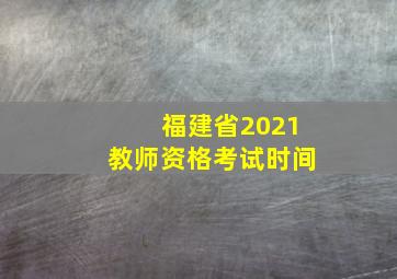 福建省2021教师资格考试时间