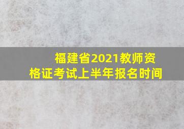 福建省2021教师资格证考试上半年报名时间