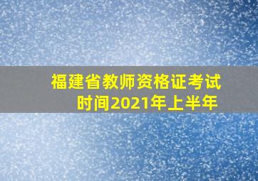 福建省教师资格证考试时间2021年上半年