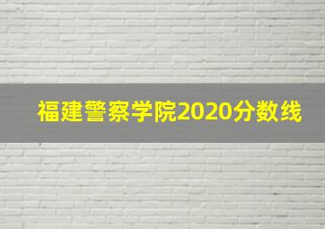 福建警察学院2020分数线