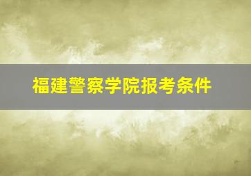 福建警察学院报考条件