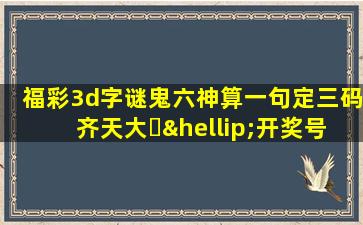 福彩3d字谜鬼六神算一句定三码齐天大⋯…开奖号