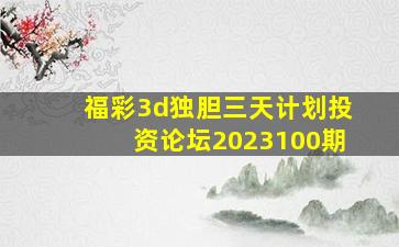 福彩3d独胆三天计划投资论坛2023100期