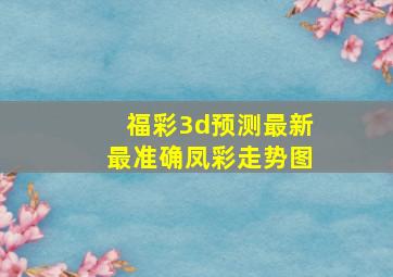 福彩3d预测最新最准确凤彩走势图