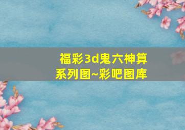 福彩3d鬼六神算系列图~彩吧图库