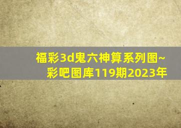 福彩3d鬼六神算系列图~彩吧图库119期2023年