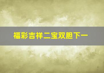 福彩吉祥二宝双胆下一