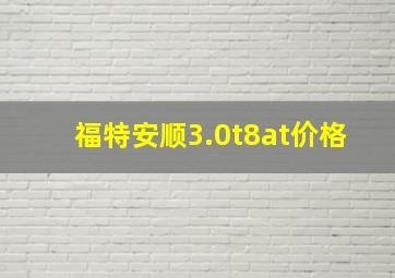 福特安顺3.0t8at价格