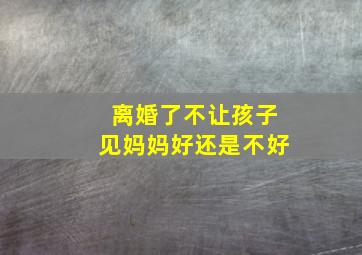 离婚了不让孩子见妈妈好还是不好