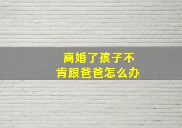 离婚了孩子不肯跟爸爸怎么办