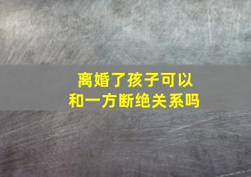 离婚了孩子可以和一方断绝关系吗