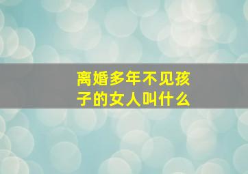 离婚多年不见孩子的女人叫什么