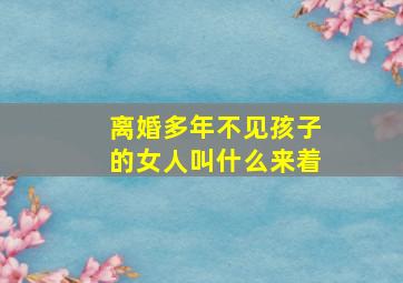 离婚多年不见孩子的女人叫什么来着