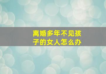 离婚多年不见孩子的女人怎么办