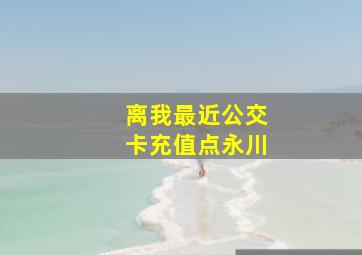 离我最近公交卡充值点永川