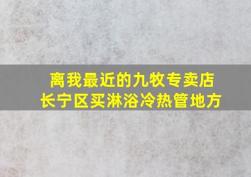 离我最近的九牧专卖店长宁区买淋浴冷热管地方