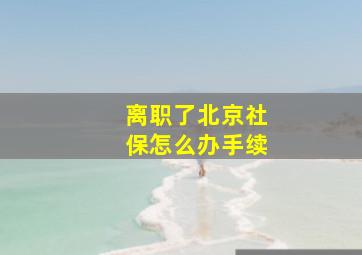 离职了北京社保怎么办手续