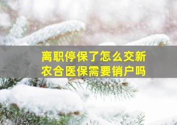 离职停保了怎么交新农合医保需要销户吗